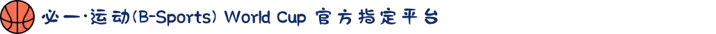 必一·运动(B-Sports) World Cup 官方指定平台
